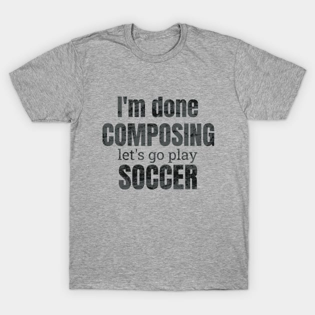 I'm done composing, let's go play soccer. T-Shirt by NdisoDesigns